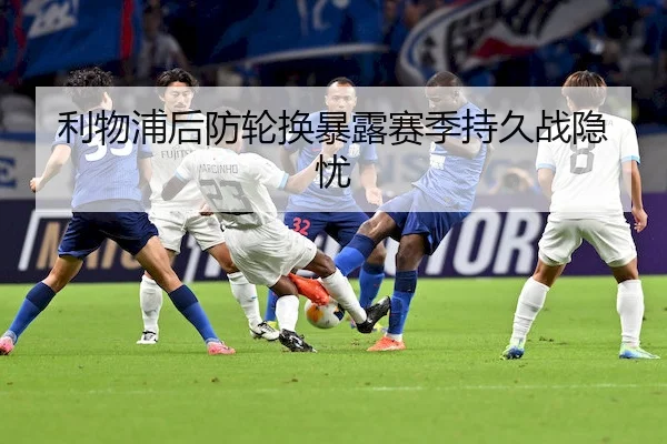 利物浦后防轮换暴露赛季持久战隐忧